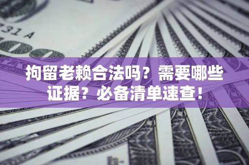 北京拘留老赖合法吗？需要哪些证据？必备清单速查！