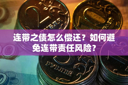 北京连带之债怎么偿还？如何避免连带责任风险？