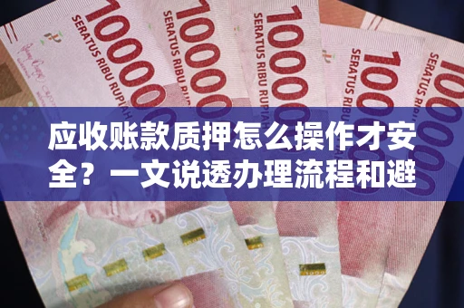 北京应收账款质押怎么操作才安全？一文说透办理流程和避险绝招