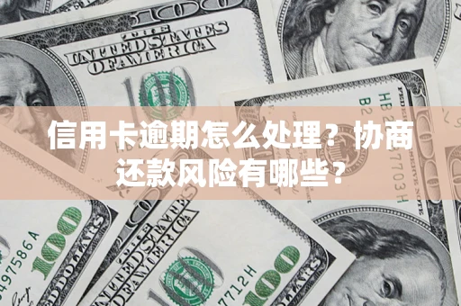 北京信用卡逾期怎么处理？协商还款风险有哪些？